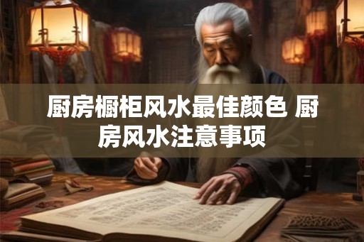 厨房橱柜风水最佳颜色 厨房风水注意事项 厨房橱柜风水最佳颜色 厨房风水注意事项