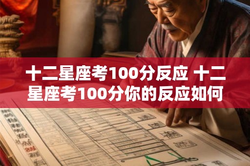 十二星座考100分反应 十二星座考100分你的反应如何 十二星座考100分反应 十二星座考100分你的反应如何