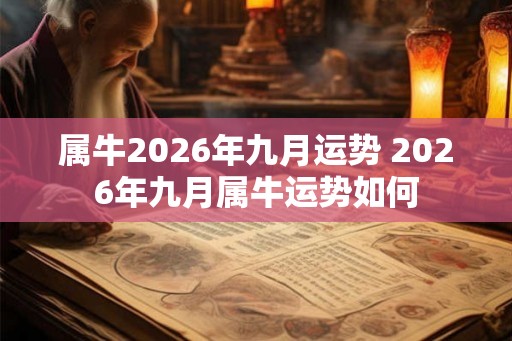 属牛2026年九月运势 2026年九月属牛运势如何 属牛2026年九月运势 2026年九月属牛运势如何