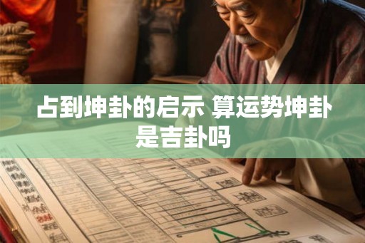 占到坤卦的启示 算运势坤卦是吉卦吗
