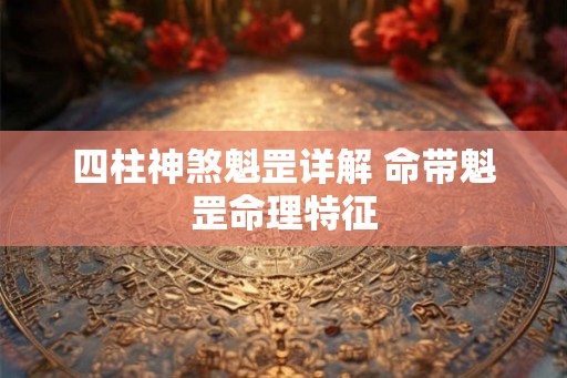四柱神煞魁罡详解 命带魁罡命理特征