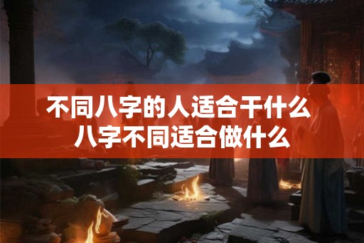 不同八字的人适合干什么 八字不同适合做什么