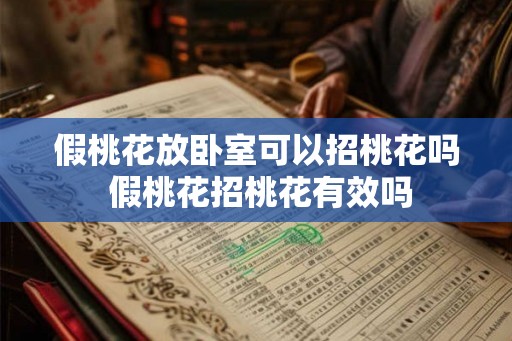 假桃花放卧室可以招桃花吗 假桃花招桃花有效吗