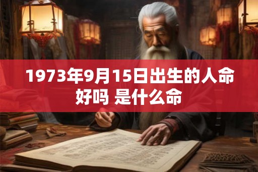 1973年9月15日出生的人命好吗 是什么命