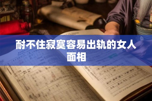 耐不住寂寞容易出轨的女人面相