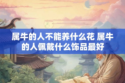 属牛的人不能养什么花 属牛的人佩戴什么饰品最好