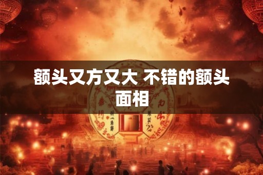 额头又方又大 不错的额头面相 额头又方又大 不错的额头面相