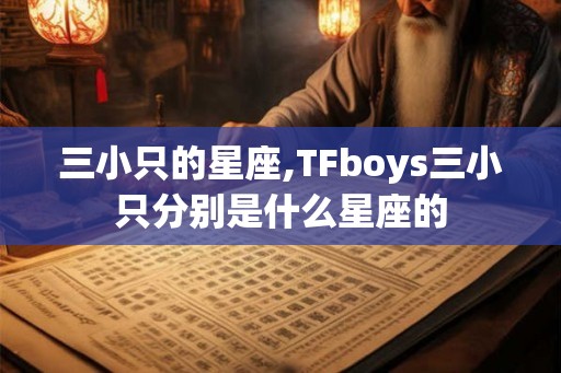 三小只的星座,TFboys三小只分别是什么星座的