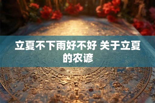 立夏不下雨好不好 关于立夏的农谚