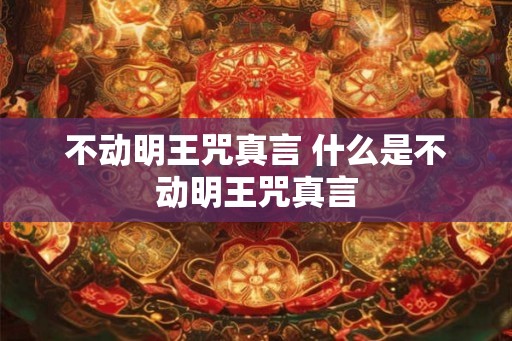不动明王咒真言 什么是不动明王咒真言
