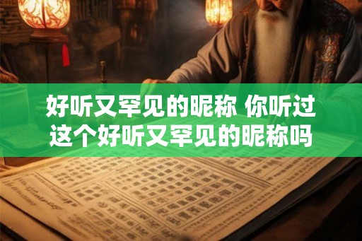 好听又罕见的昵称 你听过这个好听又罕见的昵称吗