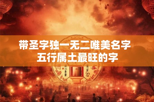 带圣字独一无二唯美名字  五行属土最旺的字