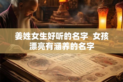 姜姓女生好听的名字  女孩漂亮有涵养的名字