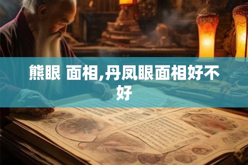 熊眼 面相,丹凤眼面相好不好