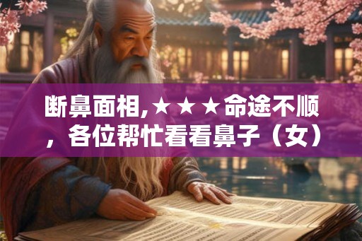 断鼻面相,★★★命途不顺，各位帮忙看看鼻子（女）★★★