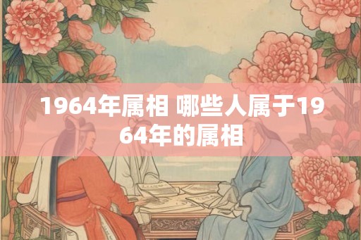 1964年属相 哪些人属于1964年的属相