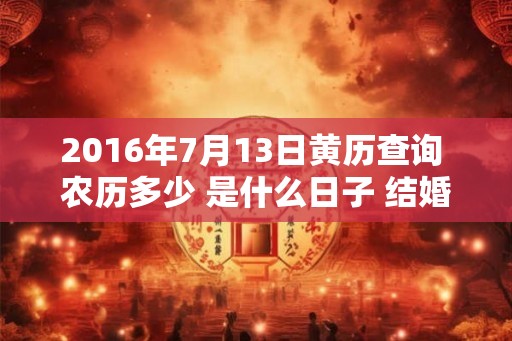 2016年7月13日黄历查询 农历多少 是什么日子 结婚吉时