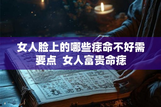 女人脸上的哪些痣命不好需要点 女人富贵命痣 女人脸上的哪些痣命不好需要点 女人富贵命痣