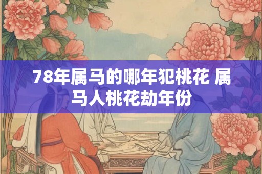 78年属马的哪年犯桃花 属马人桃花劫年份