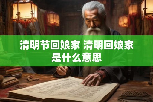 清明节回娘家 清明回娘家是什么意思