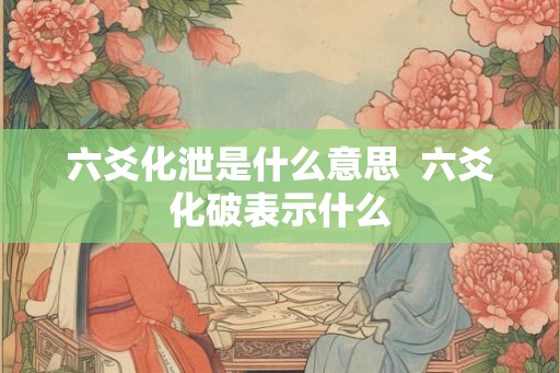 六爻化泄是什么意思  六爻化破表示什么