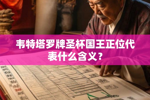 韦特塔罗牌圣杯国王正位代表什么含义? 韦特塔罗牌圣杯国王正位代表什么含义?