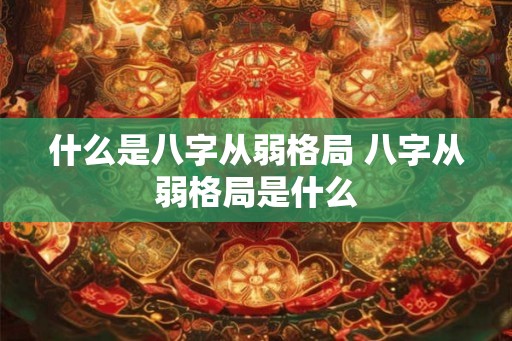 什么是八字从弱格局 八字从弱格局是什么