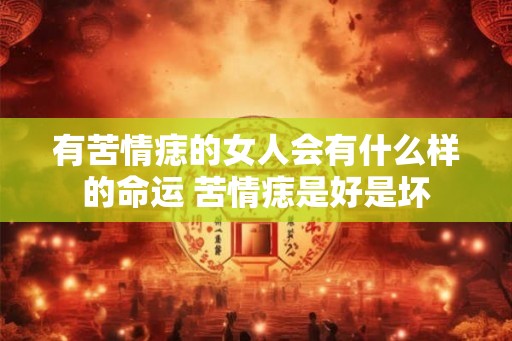 有苦情痣的女人会有什么样的命运 苦情痣是好是坏