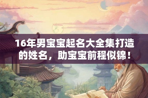 16年男宝宝起名大全集打造的姓名，助宝宝前程似锦！