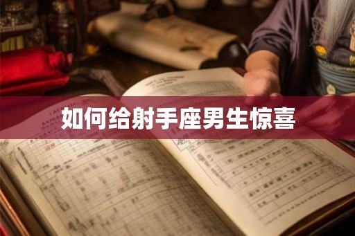 如何给射手座男生惊喜