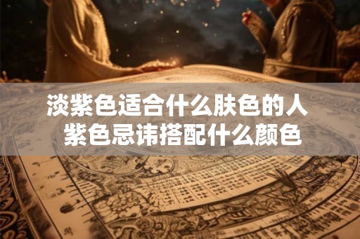 淡紫色适合什么肤色的人  紫色忌讳搭配什么颜色