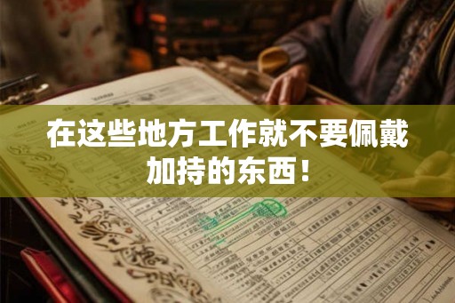 在这些地方工作就不要佩戴加持的东西！