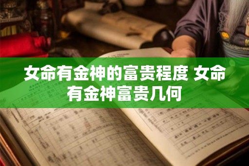 女命有金神的富贵程度 女命有金神富贵几何 女命有金神的富贵程度 女命有金神富贵几何