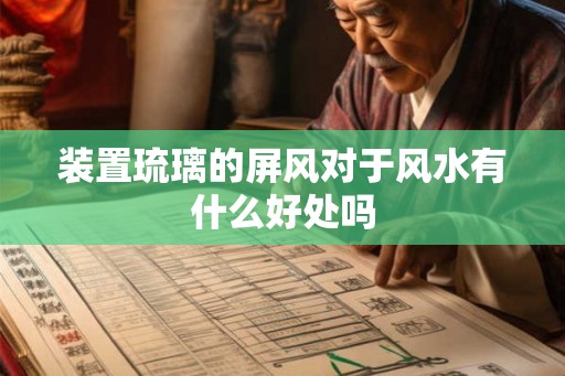 装置琉璃的屏风对于风水有什么好处吗