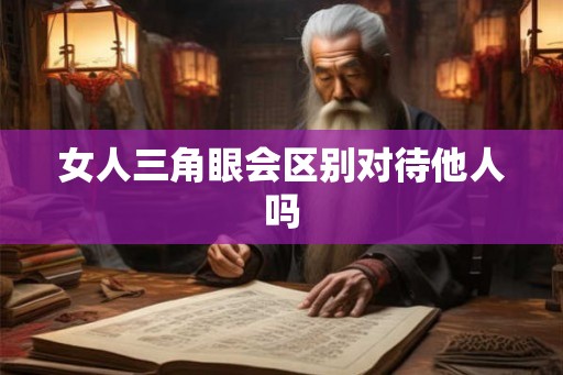 女人三角眼会区别对待他人吗