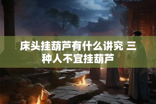 床头挂葫芦有什么讲究 三种人不宜挂葫芦