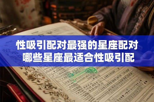 性吸引配对最强的星座配对 哪些星座最适合性吸引配对