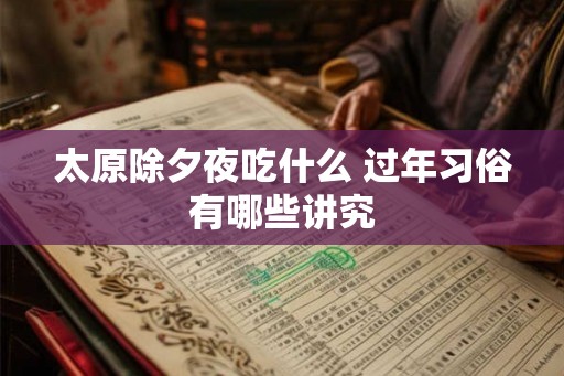 太原除夕夜吃什么 过年习俗有哪些讲究