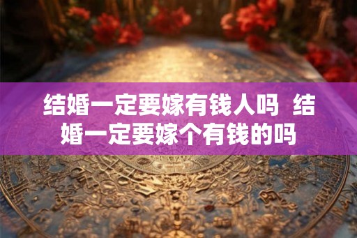 结婚一定要嫁有钱人吗  结婚一定要嫁个有钱的吗