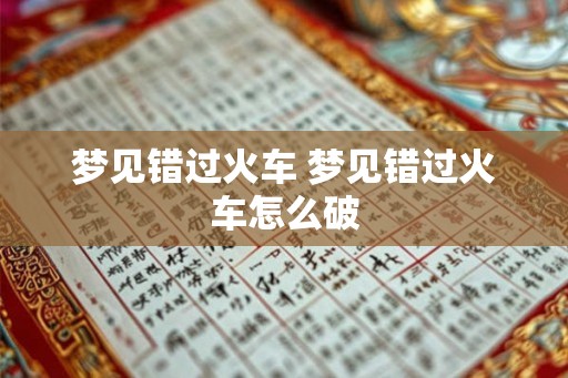梦见错过火车 梦见错过火车怎么破