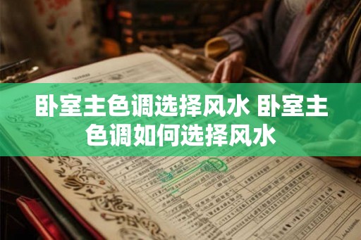 卧室主色调选择风水 卧室主色调如何选择风水 卧室主色调选择风水 卧室主色调如何选择风水