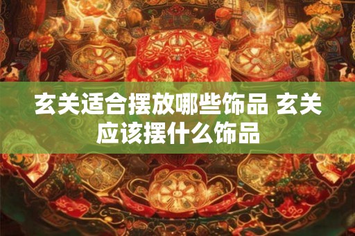 玄关适合摆放哪些饰品 玄关应该摆什么饰品