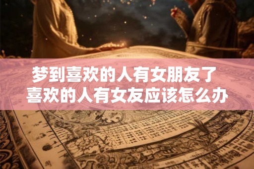 梦到喜欢的人有女朋友了 喜欢的人有女友应该怎么办