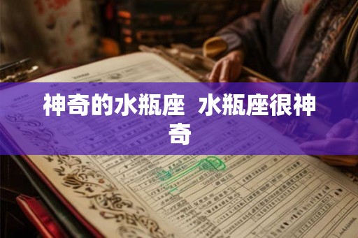神奇的水瓶座 水瓶座很神奇 神奇的水瓶座 水瓶座很神奇