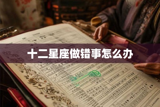 十二星座做错事怎么办