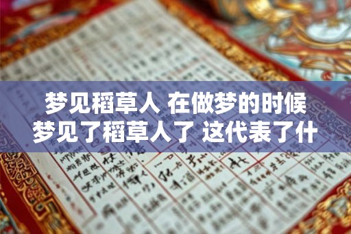 梦见稻草人 在做梦的时候梦见了稻草人了 这代表了什么意思 会对你有什么样的影响