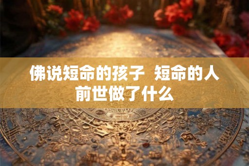 佛说短命的孩子 短命的人前世做了什么 佛说短命的孩子 短命的人前世做了什么