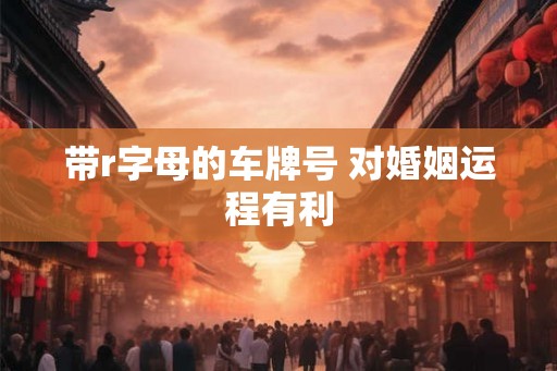 带r字母的车牌号 对婚姻运程有利