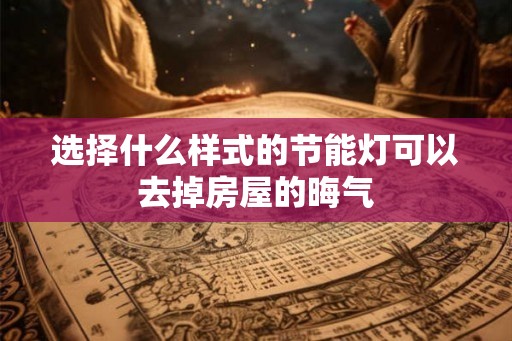 选择什么样式的节能灯可以去掉房屋的晦气