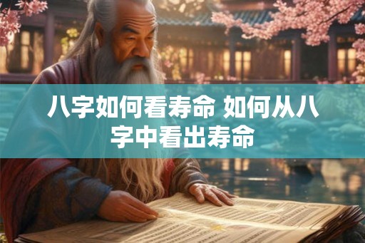 八字如何看寿命 如何从八字中看出寿命